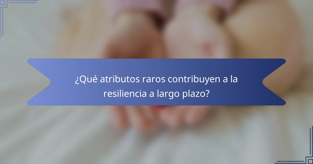 ¿Qué atributos raros contribuyen a la resiliencia a largo plazo?